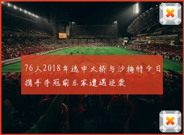 76人2018年选中大桥与沙梅特今日携手夺冠前东家遭遇逆袭