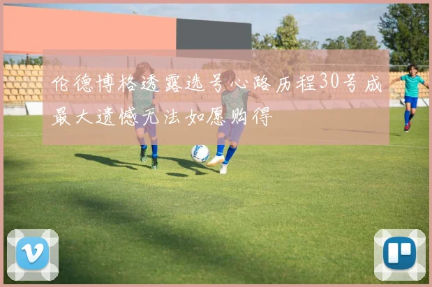 伦德博格透露选号心路历程30号成最大遗憾无法如愿购得