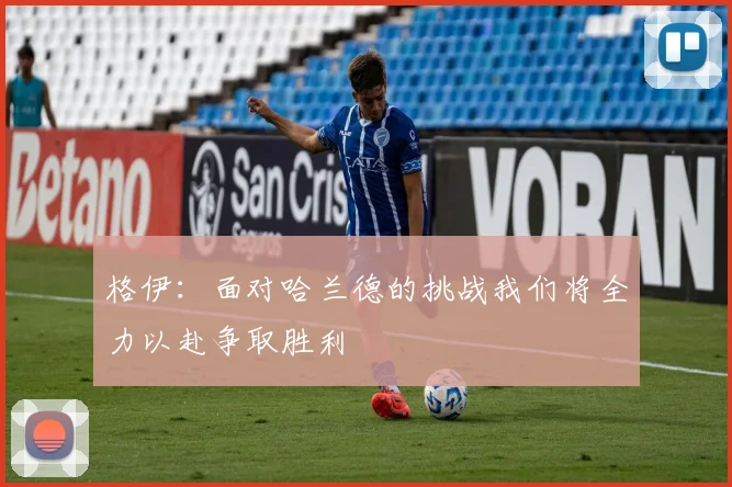 格伊：面对哈兰德的挑战我们将全力以赴争取胜利