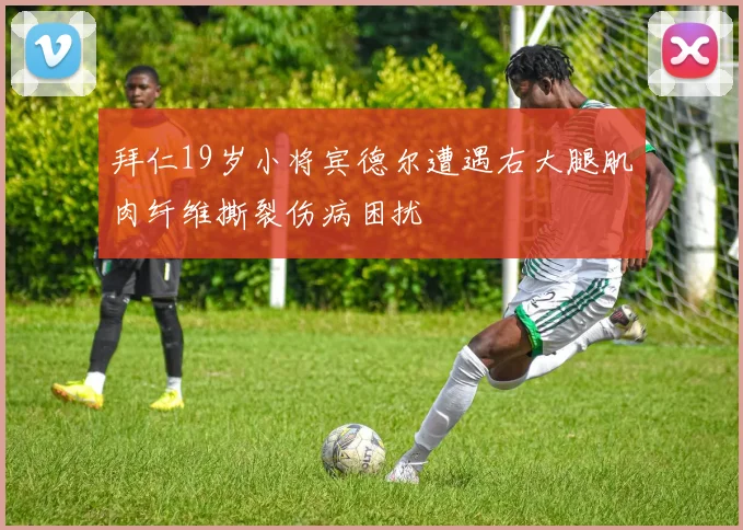 拜仁19岁小将宾德尔遭遇右大腿肌肉纤维撕裂伤病困扰